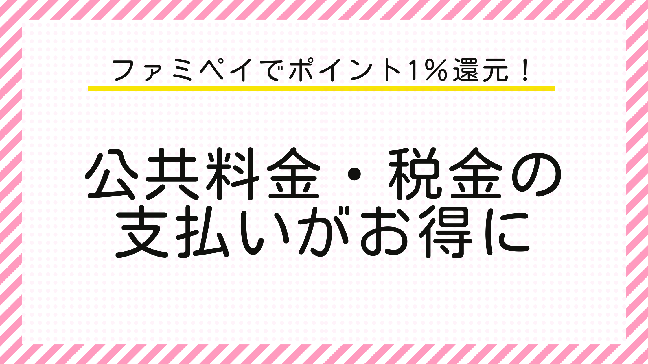 ファミペイでポイント1％還元！　公共料金・税金の支払いがお得に