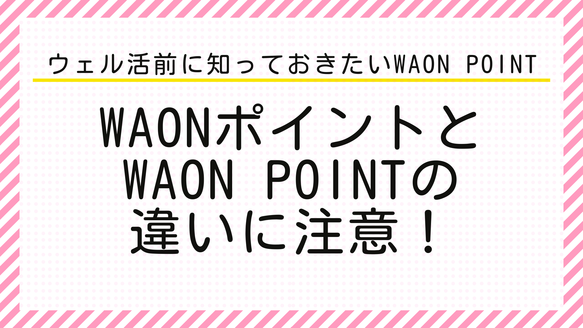 ウェル活前に知っておきたいWAON　POINT　WAONポイントとWAON POINTの違いに注意！