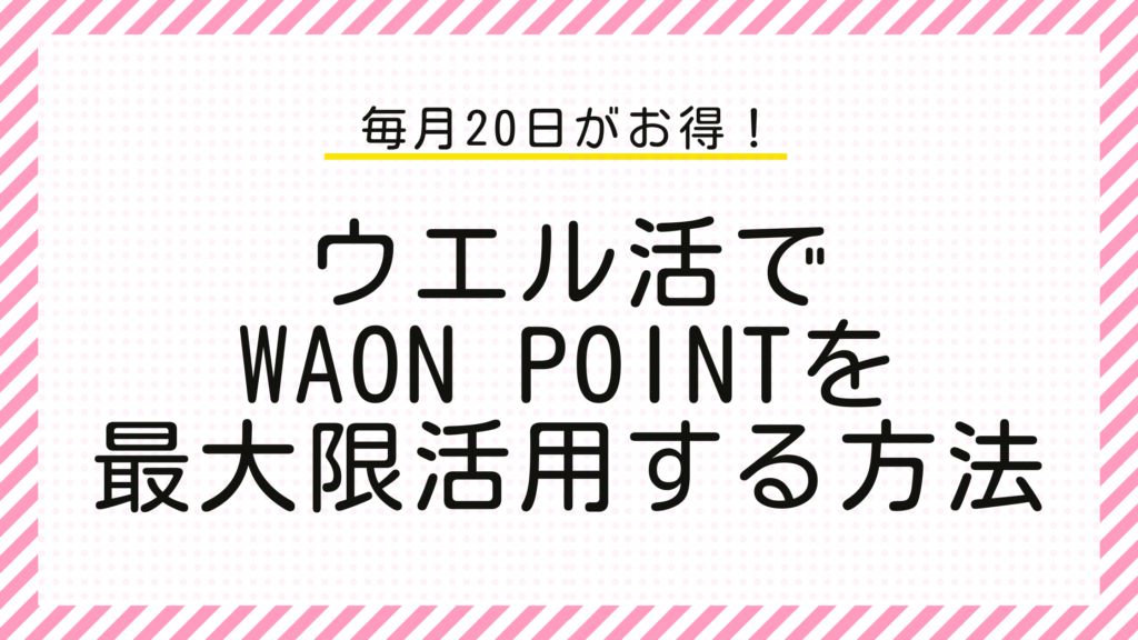 毎月20日がお得！ウエル活でWAON POINTを最大限活用する方法
