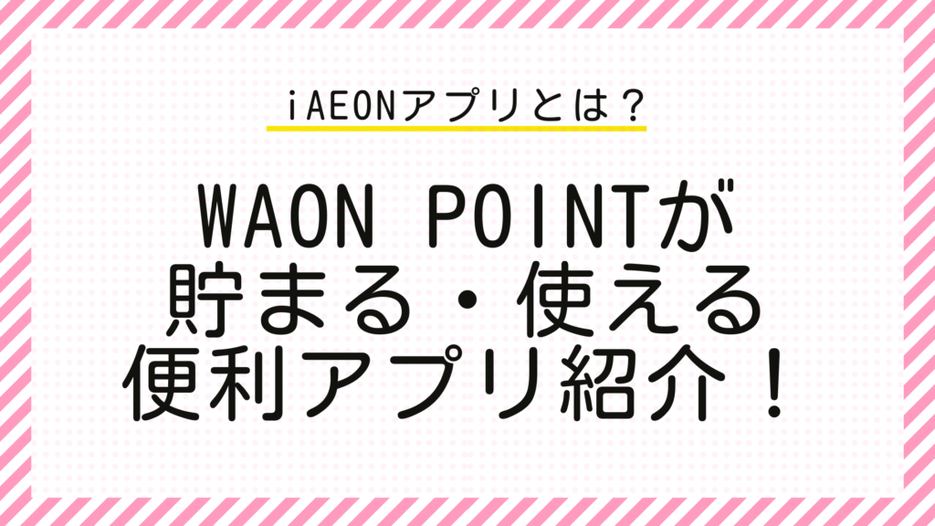 iAEONアプリ　WAON POINTが貯まる・使える便利アプリ紹介
